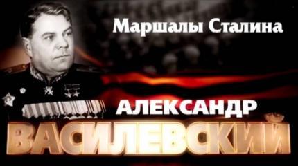 Маршалы Сталина: Александр Василевский